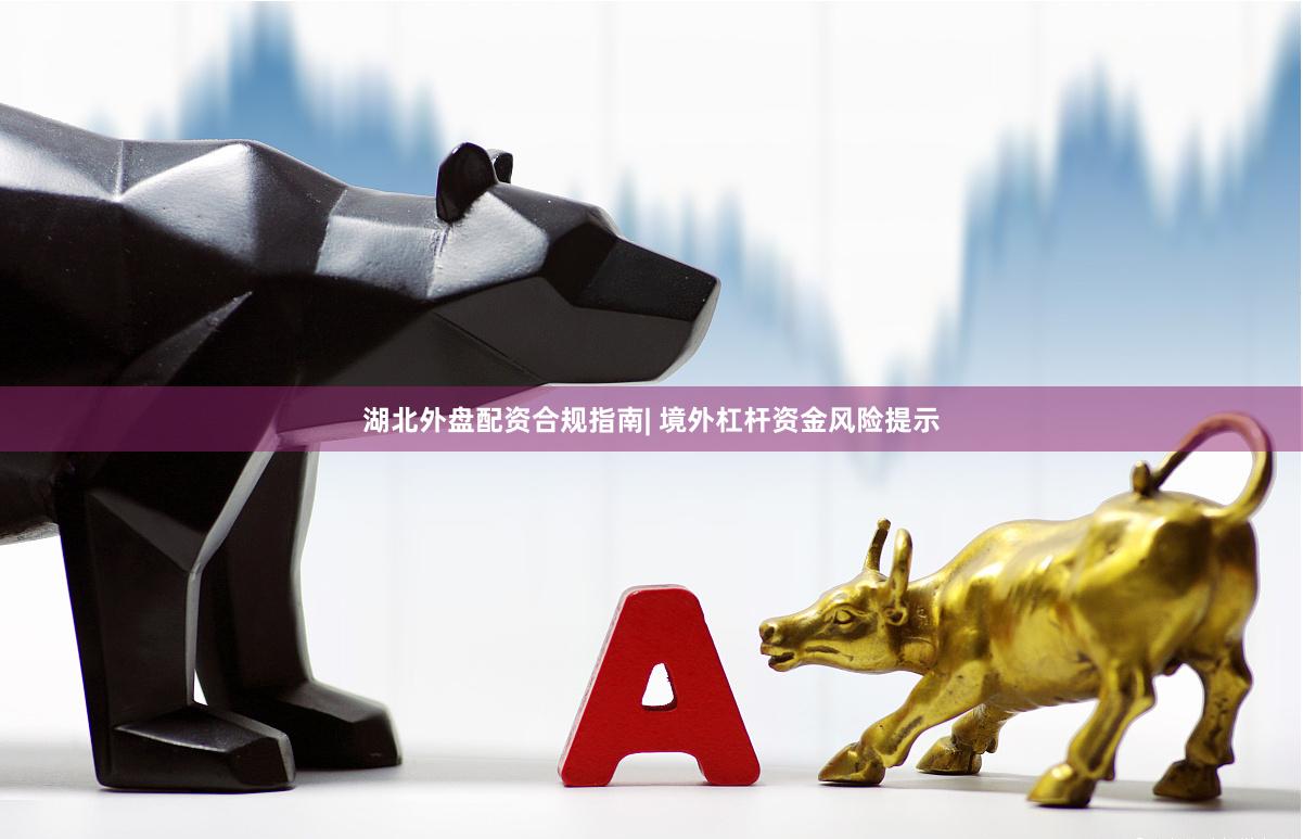 湖北外盘配资合规指南| 境外杠杆资金风险提示