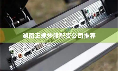 湖南正规炒股配资公司推荐