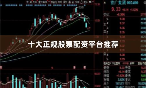 十大正规股票配资平台推荐