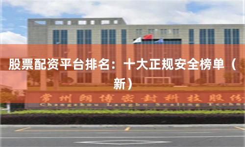 股票配资平台排名：十大正规安全榜单（新）