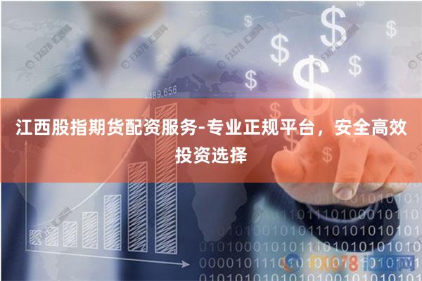 江西股指期货配资服务-专业正规平台，安全高效投资选择