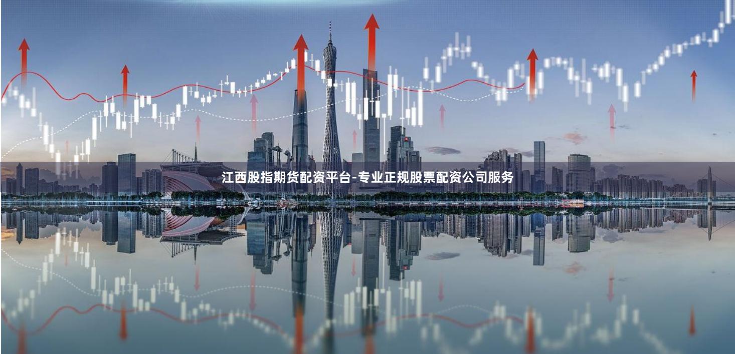 江西股指期货配资平台-专业正规股票配资公司服务