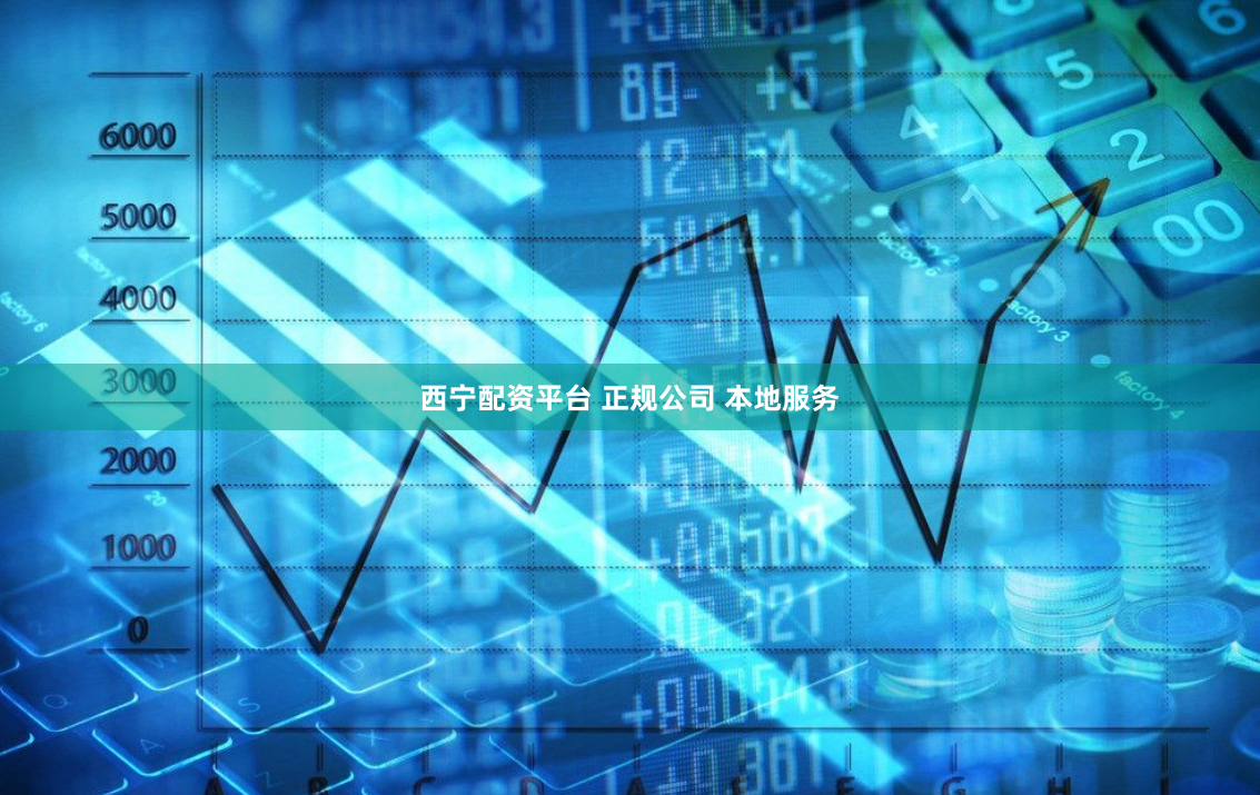 西宁配资平台 正规公司 本地服务