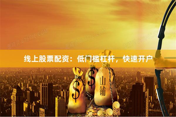 线上股票配资:低门槛杠杆,快速开户